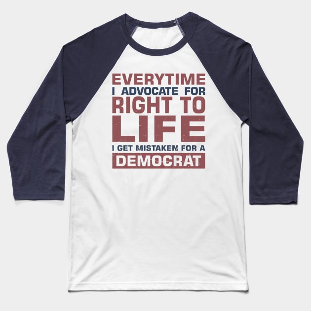 Everytime I Advocate for Right to Life I Get Mistaken For a Democrat Baseball T-Shirt by sadicus